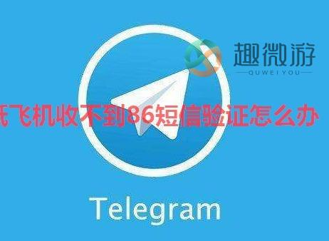 纸飞机收不到验证码怎么办 纸飞机收不到86短信验证